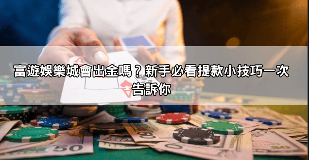富遊娛樂城會出金嗎？新手必看提款小技巧一次告訴你