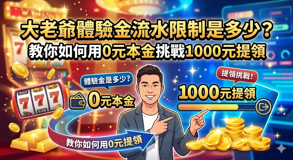 大老爺體驗金流水限制是多少？教你如何用0元本金挑戰1000元提領